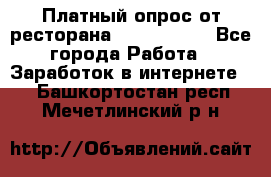 Платный опрос от ресторана Burger King - Все города Работа » Заработок в интернете   . Башкортостан респ.,Мечетлинский р-н